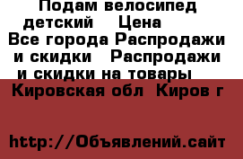 Подам велосипед детский. › Цена ­ 700 - Все города Распродажи и скидки » Распродажи и скидки на товары   . Кировская обл.,Киров г.